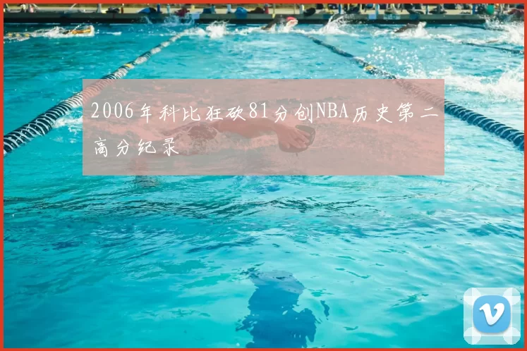 2006年科比狂砍81分创NBA历史第二高分纪录