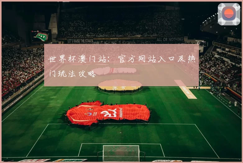 世界杯澳门站：官方网站入口及热门玩法攻略