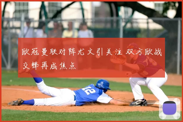 欧冠曼联对阵尤文引关注 双方欧战交锋再成焦点
