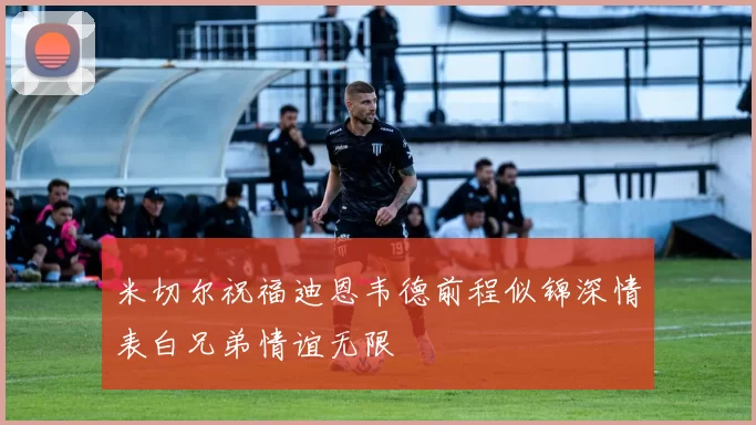 米切尔祝福迪恩韦德前程似锦深情表白兄弟情谊无限