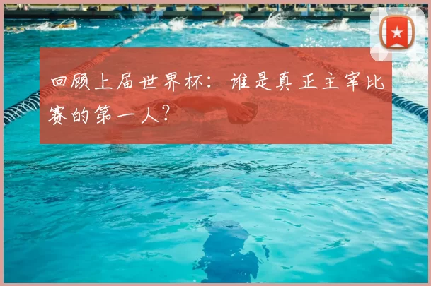 回顾上届世界杯：谁是真正主宰比赛的第一人？