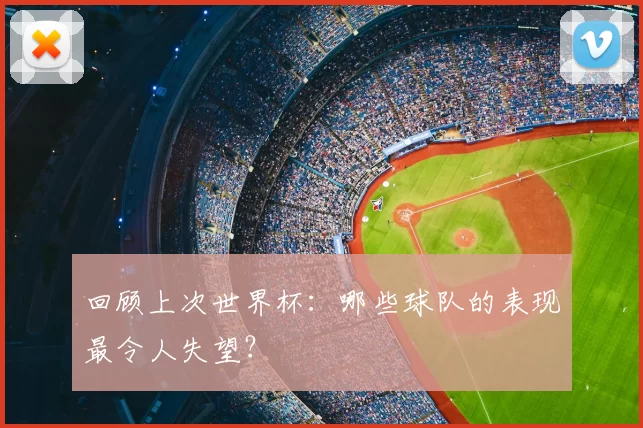回顾上次世界杯:哪些球队的表现最令人失望?