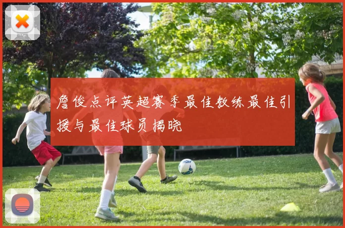 詹俊点评英超赛季最佳教练最佳引援与最佳球员揭晓