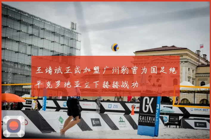 王靖斌正式加盟广州豹曾为国足绝平克罗地亚立下赫赫战功