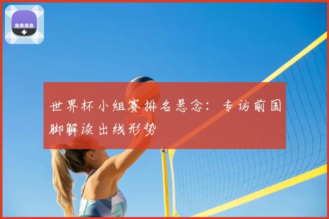 世界杯小组赛排名悬念：专访前国脚解读出线形势