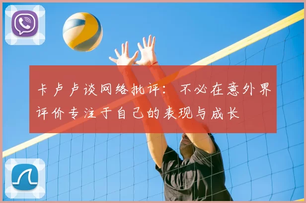 卡卢卢谈网络批评:不必在意外界评价专注于自己的表现与成长