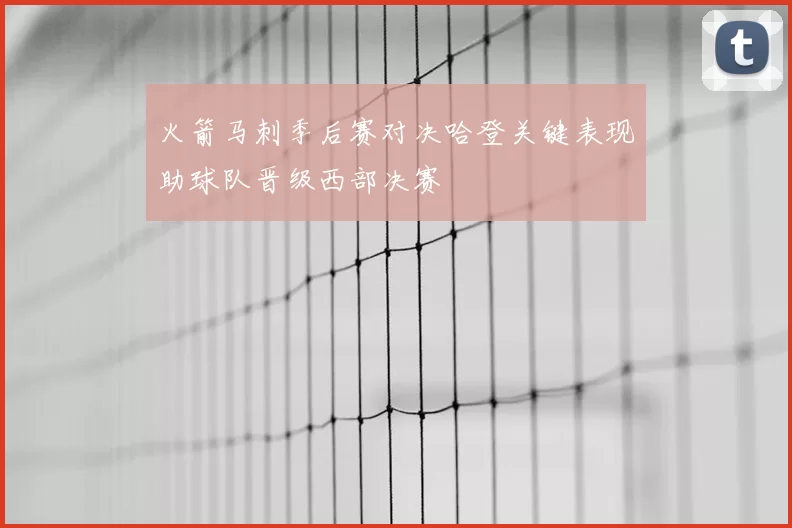 火箭马刺季后赛对决哈登关键表现助球队晋级西部决赛