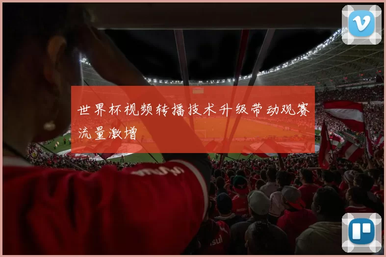 世界杯视频转播技术升级带动观赛流量激增