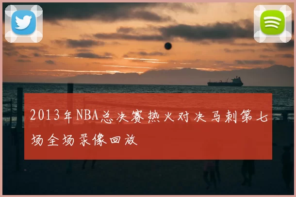 2013年NBA总决赛热火对决马刺第七场全场录像回放