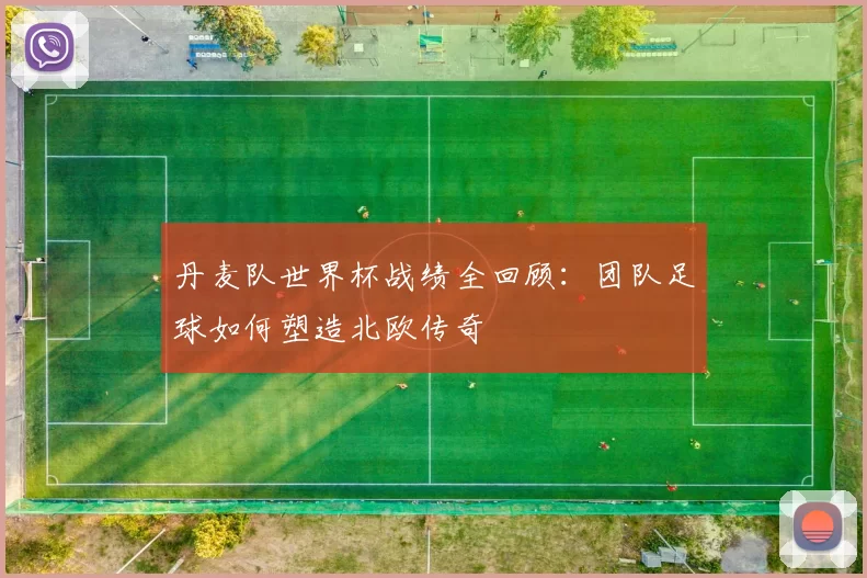 丹麦队世界杯战绩全回顾:团队足球如何塑造北欧传奇