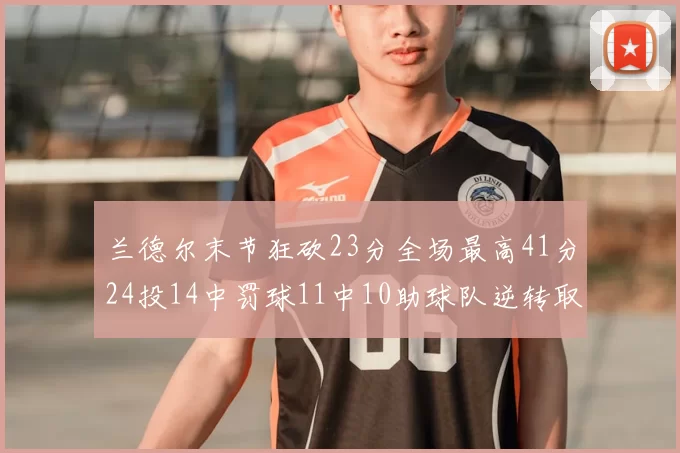兰德尔末节狂砍23分全场最高41分24投14中罚球11中10助球队逆转取胜