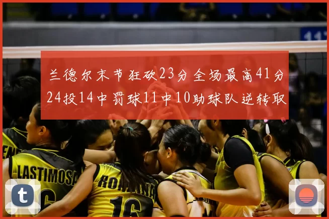 兰德尔末节狂砍23分全场最高41分24投14中罚球11中10助球队逆转取胜
