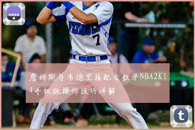 詹姆斯与韦德空接配合教学NBA2K14手机版操作技巧详解