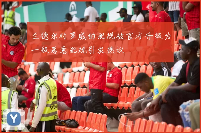 兰德尔对罗威的犯规被官方升级为一级恶意犯规引发热议