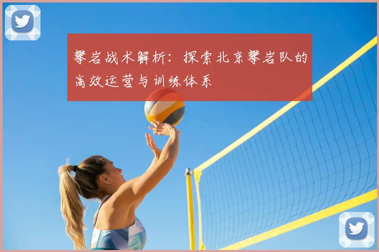 攀岩战术解析:探索北京攀岩队的高效运营与训练体系