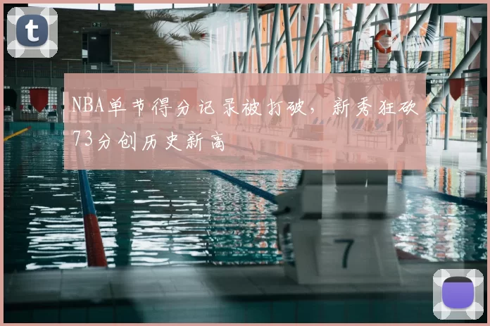 NBA单节得分记录被打破，新秀狂砍73分创历史新高