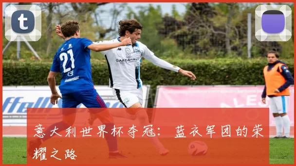 意大利世界杯夺冠：蓝衣军团的荣耀之路