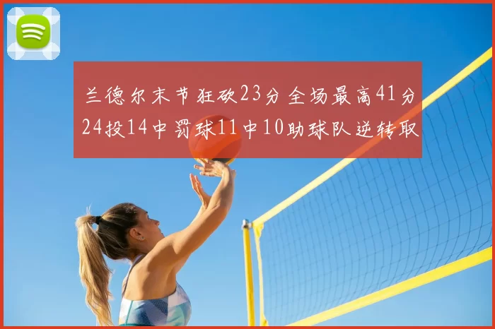 兰德尔末节狂砍23分全场最高41分24投14中罚球11中10助球队逆转取胜