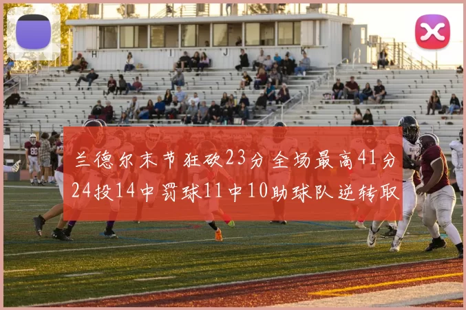 兰德尔末节狂砍23分全场最高41分24投14中罚球11中10助球队逆转取胜