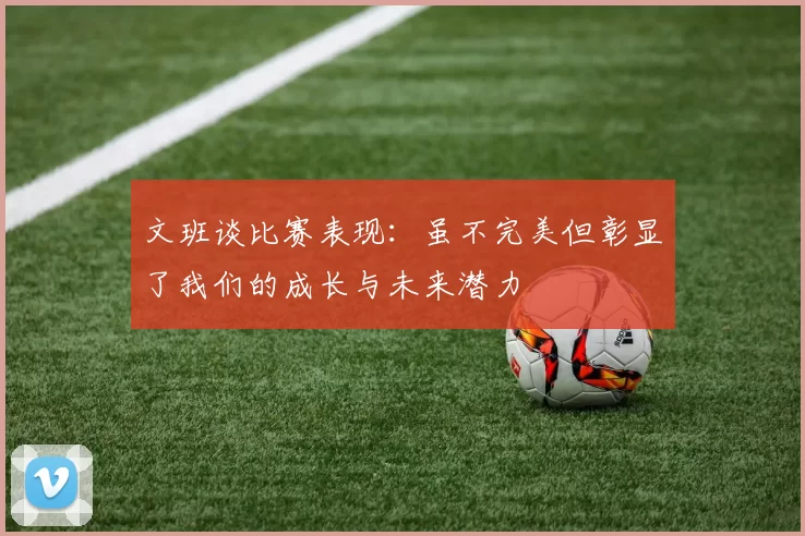 文班谈比赛表现：虽不完美但彰显了我们的成长与未来潜力
