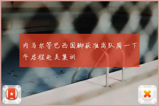 内马尔等巴西国脚获准离队周一下午启程赴美集训