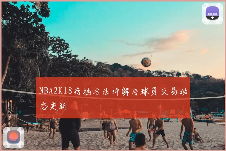 NBA2K18存档方法详解与球员交易动态更新