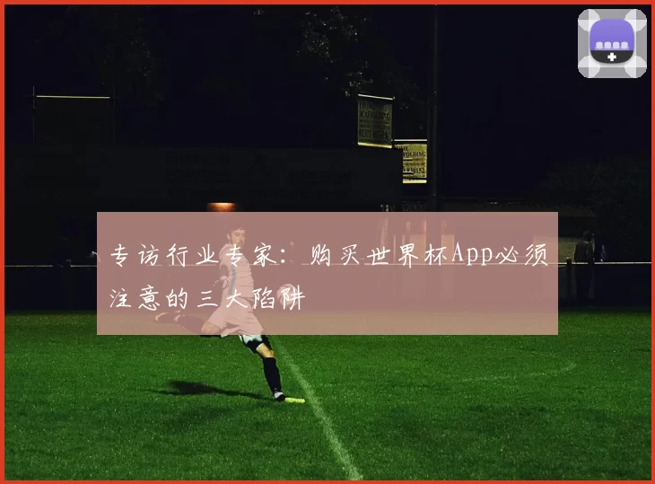 专访行业专家：购买世界杯App必须注意的三大陷阱
