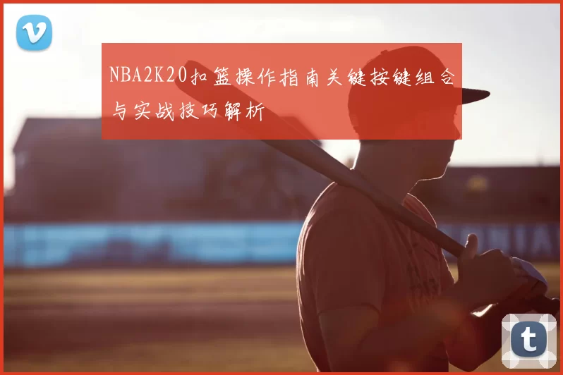 NBA2K20扣篮操作指南关键按键组合与实战技巧解析
