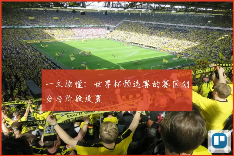 一文读懂:世界杯预选赛的赛区划分与阶段设置