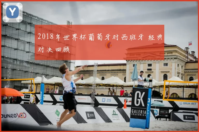 2018年世界杯葡萄牙对西班牙 经典对决回顾