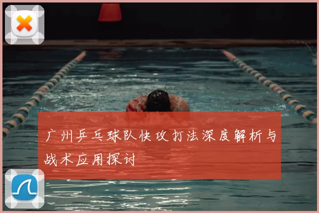 广州乒乓球队快攻打法深度解析与战术应用探讨