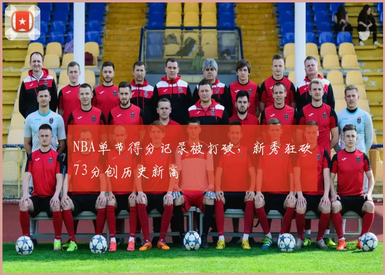 NBA单节得分记录被打破,新秀狂砍73分创历史新高