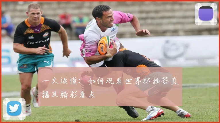 一文读懂：如何观看世界杯抽签直播及精彩看点