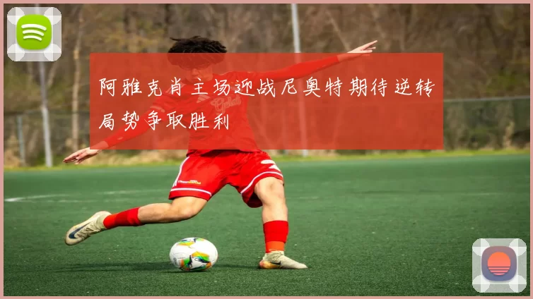 阿雅克肖主场迎战尼奥特期待逆转局势争取胜利