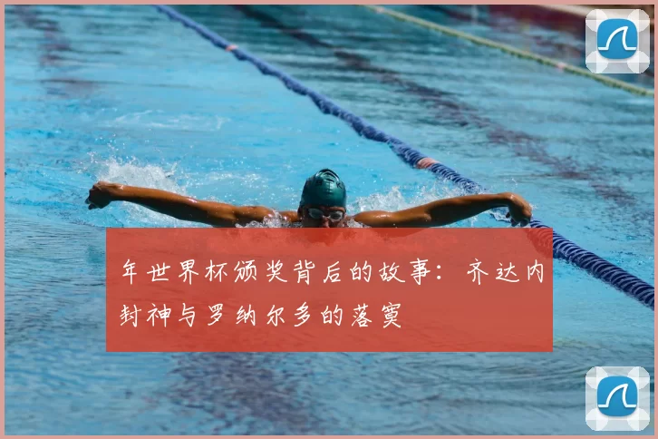 年世界杯颁奖背后的故事：齐达内封神与罗纳尔多的落寞