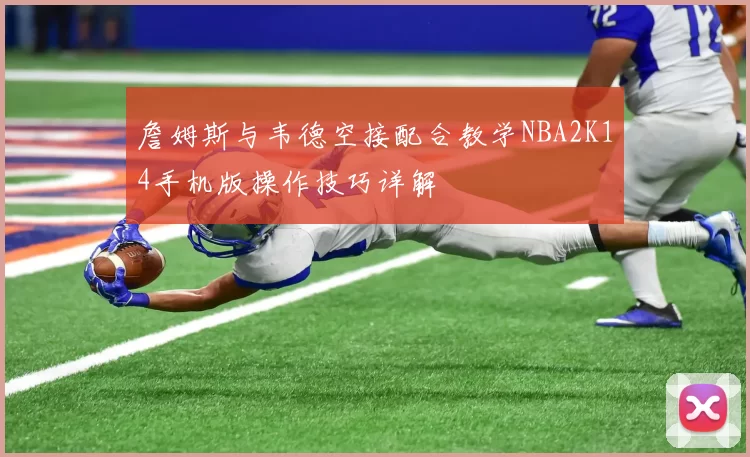 詹姆斯与韦德空接配合教学NBA2K14手机版操作技巧详解