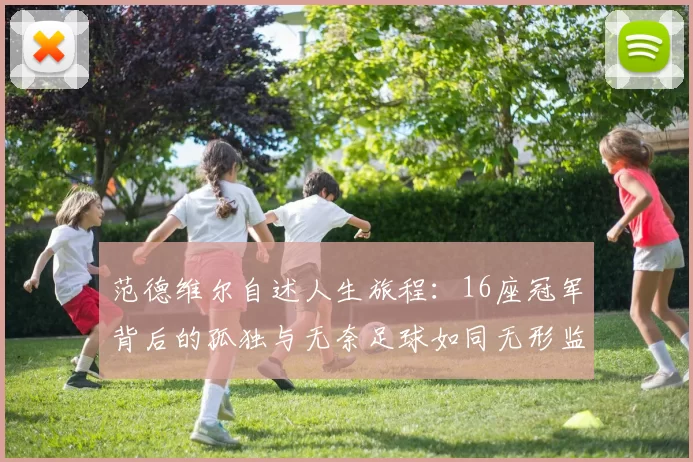 范德维尔自述人生旅程:16座冠军背后的孤独与无奈足球如同无形监狱