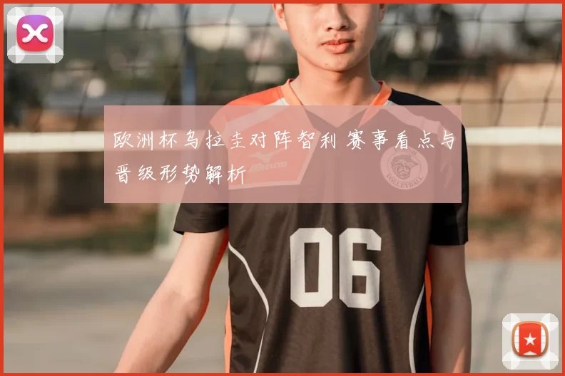 欧洲杯乌拉圭对阵智利 赛事看点与晋级形势解析