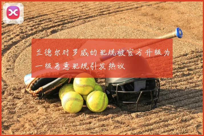 兰德尔对罗威的犯规被官方升级为一级恶意犯规引发热议