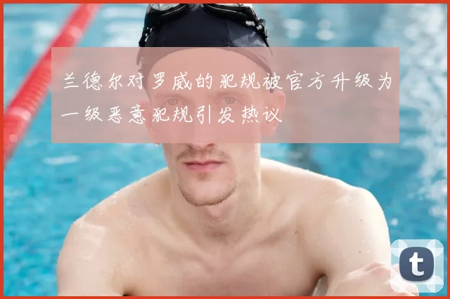 兰德尔对罗威的犯规被官方升级为一级恶意犯规引发热议