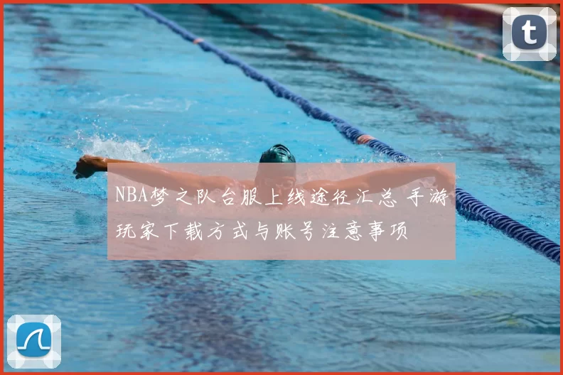 NBA梦之队台服上线途径汇总 手游玩家下载方式与账号注意事项