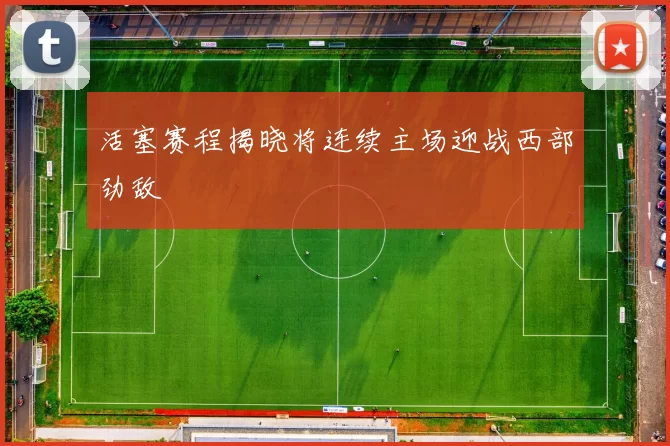 活塞赛程揭晓将连续主场迎战西部劲敌