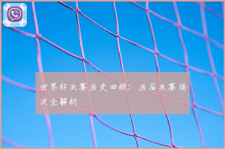 世界杯决赛历史回顾:历届决赛场次全解析