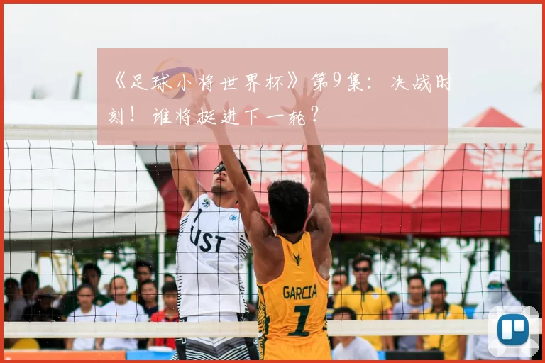 《足球小将世界杯》第9集:决战时刻!谁将挺进下一轮?
