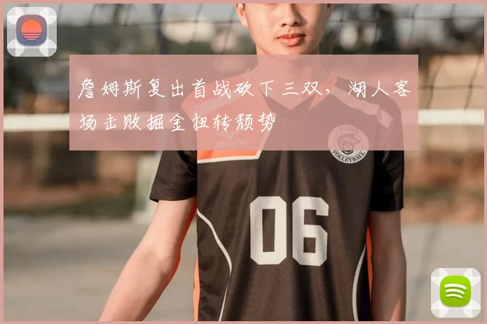 詹姆斯复出首战砍下三双,湖人客场击败掘金扭转颓势