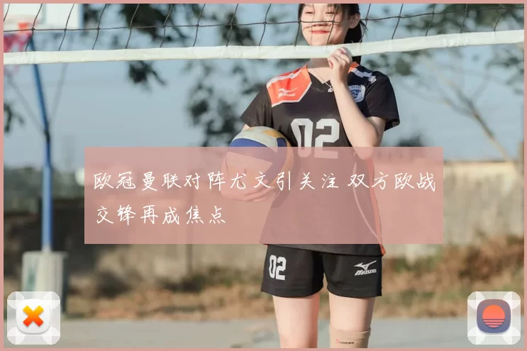 欧冠曼联对阵尤文引关注 双方欧战交锋再成焦点