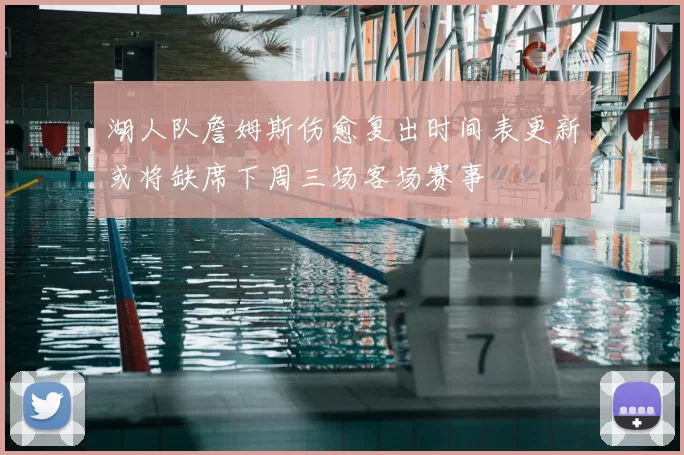 湖人队詹姆斯伤愈复出时间表更新或将缺席下周三场客场赛事