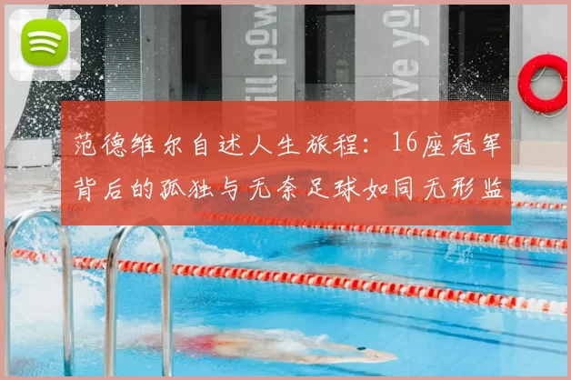 范德维尔自述人生旅程:16座冠军背后的孤独与无奈足球如同无形监狱