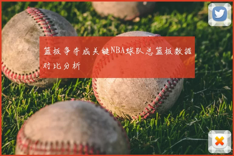 篮板争夺成关键NBA球队总篮板数据对比分析