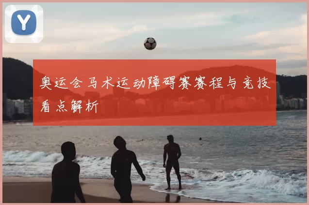 奥运会马术运动障碍赛赛程与竞技看点解析
